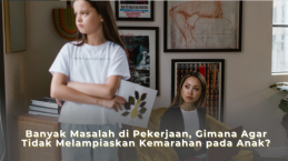 Banyak Masalah di Pekerjaan, Gimana Agar Tidak Melampiaskan Kemarahan pada Anak?