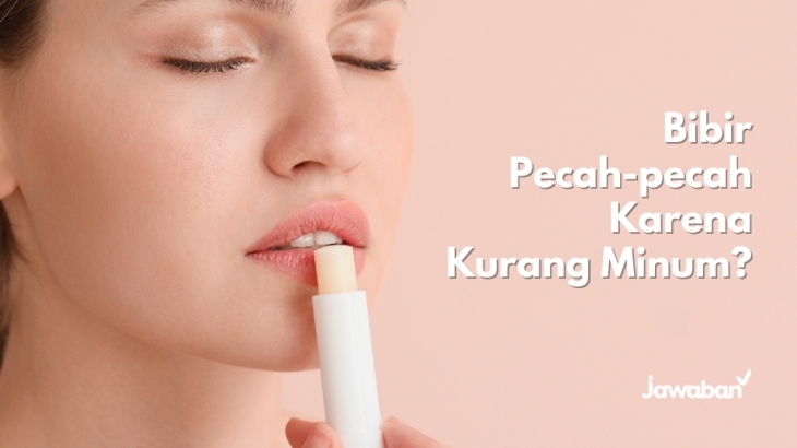 Bibir Pecah-pecah, Benarkah Karena Kurang Minum?